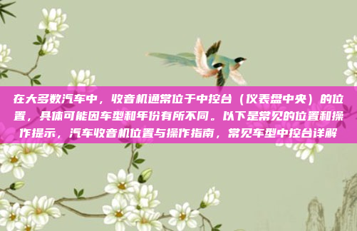 在大多数汽车中，收音机通常位于中控台（仪表盘中央）的位置，具体可能因车型和年份有所不同。以下是常见的位置和操作提示，汽车收音机位置与操作指南，常见车型中控台详解