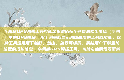 车机版GPS海拔工具可能是指集成在车辆信息娱乐系统（车机）中的GPS模块，用于测量和显示海拔高度的工具或功能。这种工具通常用于越野、登山、旅行等场景，帮助用户了解当前位置的海拔信息，车机版GPS海拔工具，功能与应用场景解析