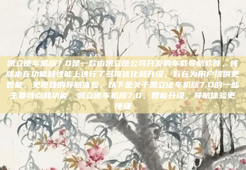 凯立德车机版7.0是一款由凯立德公司开发的车载导航软件，该版本在功能和性能上进行了多项优化和升级，旨在为用户提供更智能、更便捷的导航体验。以下是关于凯立德车机版7.0的一些主要特点和功能，凯立德车机版7.0，智能升级，导航体验更便捷