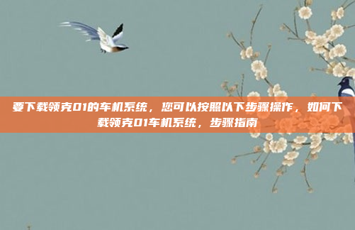 要下载领克01的车机系统，您可以按照以下步骤操作，如何下载领克01车机系统，步骤指南