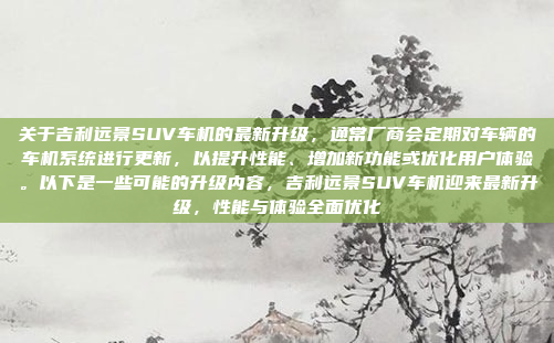 关于吉利远景SUV车机的最新升级,通常厂商会定期对车辆的车机系统进行更新,以提升性能、增加新功能或优化用户体验。以下是一些可能的升级内容,吉利远景SUV车机迎来最新升级,性能与体验全面优化