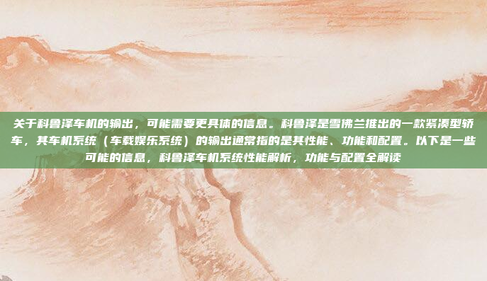 关于科鲁泽车机的输出,可能需要更具体的信息。科鲁泽是雪佛兰推出的一款紧凑型轿车,其车机系统(车载娱乐系统)的输出通常指的是其性能、功能和配置。以下是一些可能的信息,科鲁泽车机系统性能解析,功能与配置全解读