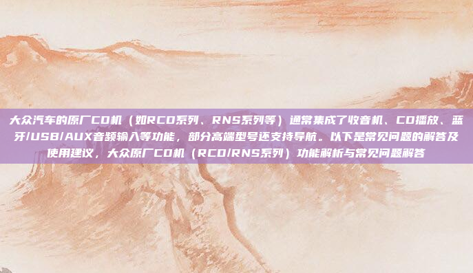 大众汽车的原厂CD机（如RCD系列、RNS系列等）通常集成了收音机、CD播放、蓝牙/USB/AUX音频输入等功能，部分高端型号还支持导航。以下是常见问题的解答及使用建议，大众原厂CD机（RCD/RNS系列）功能解析与常见问题解答