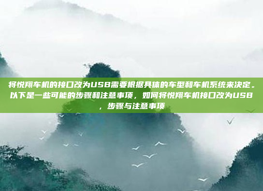 将悦翔车机的接口改为USB需要根据具体的车型和车机系统来决定。以下是一些可能的步骤和注意事项，如何将悦翔车机接口改为USB，步骤与注意事项