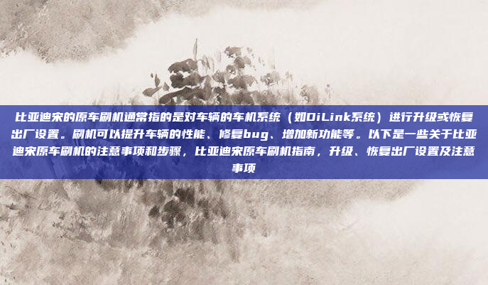 比亚迪宋的原车刷机通常指的是对车辆的车机系统（如DiLink系统）进行升级或恢复出厂设置。刷机可以提升车辆的性能、修复bug、增加新功能等。以下是一些关于比亚迪宋原车刷机的注意事项和步骤，比亚迪宋原车刷机指南，升级、恢复出厂设置及注意事项