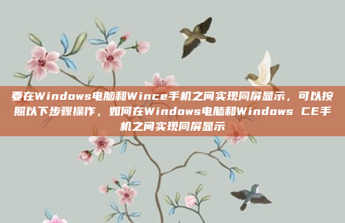 要在Windows电脑和Wince手机之间实现同屏显示，可以按照以下步骤操作，如何在Windows电脑和Windows CE手机之间实现同屏显示