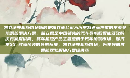 凯立德车机版市场指的是凯立德公司为汽车制造商提供的车载导航系统解决方案。凯立德是中国领先的汽车导航和智能驾驶解决方案提供商，其车机版产品主要应用于汽车前装市场，即汽车出厂时就预装的导航系统，凯立德车机版市场，汽车导航与智能驾驶解决方案提供商