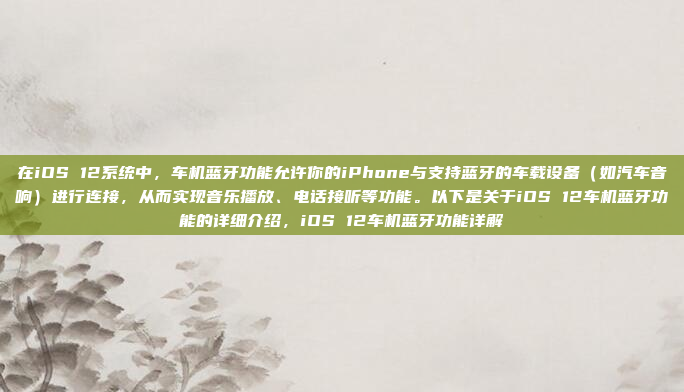 在iOS 12系统中，车机蓝牙功能允许你的iPhone与支持蓝牙的车载设备（如汽车音响）进行连接，从而实现音乐播放、电话接听等功能。以下是关于iOS 12车机蓝牙功能的详细介绍，iOS 12车机蓝牙功能详解