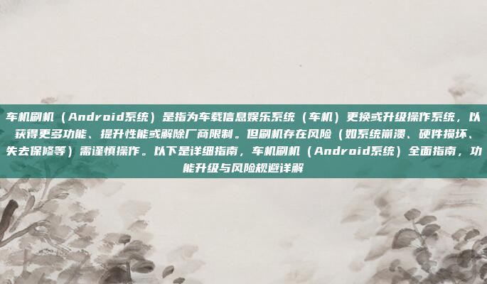 车机刷机（Android系统）是指为车载信息娱乐系统（车机）更换或升级操作系统，以获得更多功能、提升性能或解除厂商限制。但刷机存在风险（如系统崩溃、硬件损坏、失去保修等）需谨慎操作。以下是详细指南，车机刷机（Android系统）全面指南，功能升级与风险规避详解