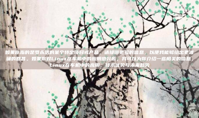 如果你指的是罗永浩的某个特定项目或产品，请提供更多的信息，以便我能够给出更准确的回答。如果你对Linux在车机中的应用感兴趣，我可以为你介绍一些相关的信息，Linux在车机中的应用，技术优势与未来趋势