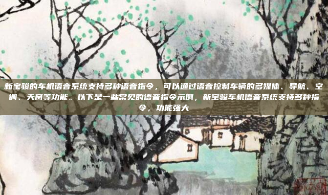 新宝骏的车机语音系统支持多种语音指令，可以通过语音控制车辆的多媒体、导航、空调、天窗等功能。以下是一些常见的语音指令示例，新宝骏车机语音系统支持多种指令，功能强大