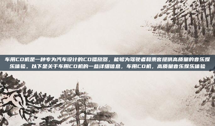 车用CD机是一种专为汽车设计的CD播放器,能够为驾驶者和乘客提供高质量的音乐娱乐体验。以下是关于车用CD机的一些详细信息,车用CD机,高质量音乐娱乐体验