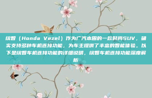 缤智(Honda Vezel)作为广汽本田的一款时尚SUV,确实支持多种车机连接功能,为车主提供了丰富的智能体验。以下是缤智车机连接功能的详细说明,缤智车机连接功能深度解析