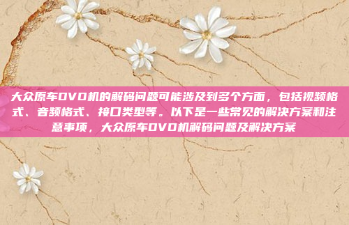 大众原车DVD机的解码问题可能涉及到多个方面,包括视频格式、音频格式、接口类型等。以下是一些常见的解决方案和注意事项,大众原车DVD机解码问题及解决方案