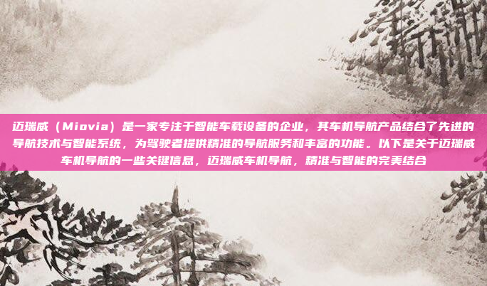 迈瑞威（Miovia）是一家专注于智能车载设备的企业，其车机导航产品结合了先进的导航技术与智能系统，为驾驶者提供精准的导航服务和丰富的功能。以下是关于迈瑞威车机导航的一些关键信息，迈瑞威车机导航，精准与智能的完美结合
