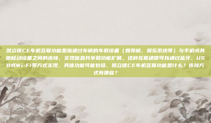 凯立德CE车机互联功能是指通过车辆的车载设备（如导航、娱乐系统等）与手机或其他移动设备之间的连接，实现信息共享和功能扩展。这种互联通常可以通过蓝牙、USB或Wi-Fi等方式实现，具体功能可能包括，凯立德CE车机互联功能是什么？连接方式有哪些？