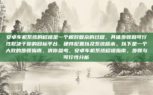 安卓车机系统的移植是一个相对复杂的过程，具体步骤和可行性取决于你的目标平台、硬件配置以及系统版本。以下是一个大致的步骤指南，供你参考，安卓车机系统移植指南，步骤与可行性分析
