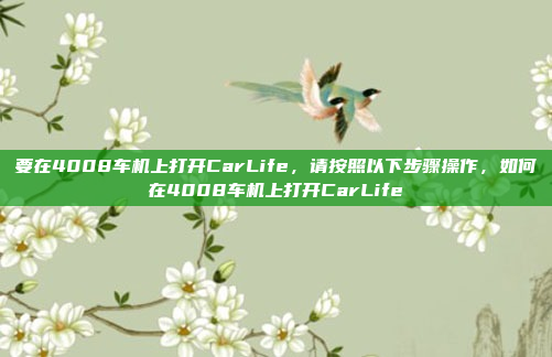 要在4008车机上打开CarLife，请按照以下步骤操作，如何在4008车机上打开CarLife