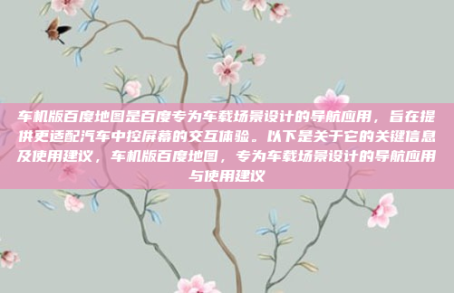 车机版百度地图是百度专为车载场景设计的导航应用，旨在提供更适配汽车中控屏幕的交互体验。以下是关于它的关键信息及使用建议，车机版百度地图，专为车载场景设计的导航应用与使用建议