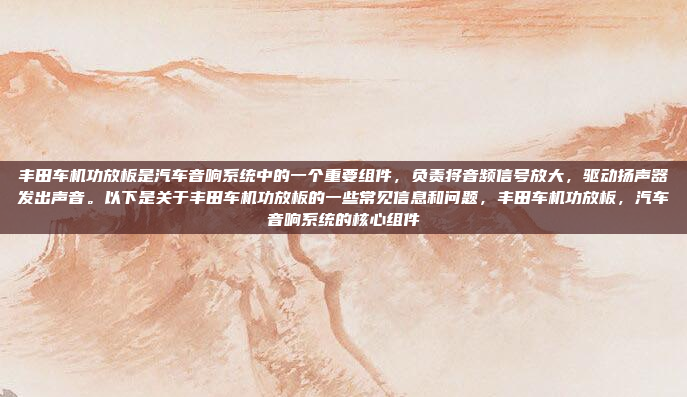 丰田车机功放板是汽车音响系统中的一个重要组件，负责将音频信号放大，驱动扬声器发出声音。以下是关于丰田车机功放板的一些常见信息和问题，丰田车机功放板，汽车音响系统的核心组件