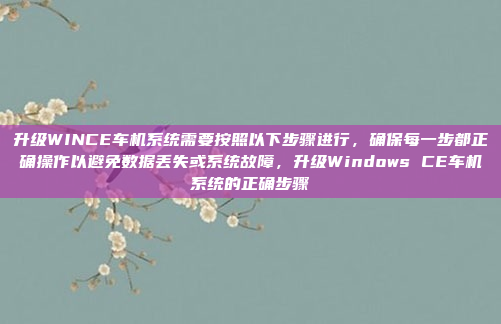 升级WINCE车机系统需要按照以下步骤进行,确保每一步都正确操作以避免数据丢失或系统故障,升级Windows CE车机系统的正确步骤