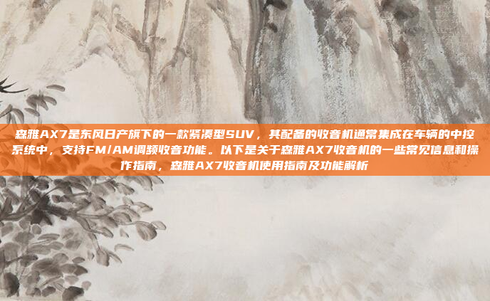森雅AX7是东风日产旗下的一款紧凑型SUV，其配备的收音机通常集成在车辆的中控系统中，支持FM/AM调频收音功能。以下是关于森雅AX7收音机的一些常见信息和操作指南，森雅AX7收音机使用指南及功能解析