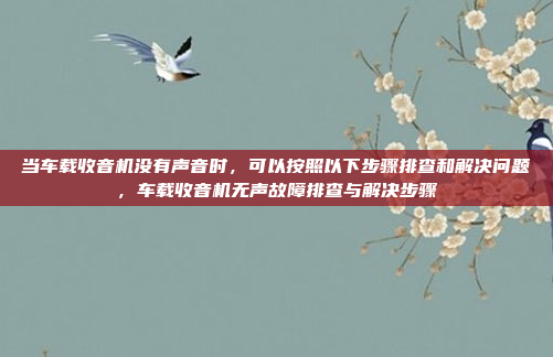 当车载收音机没有声音时，可以按照以下步骤排查和解决问题，车载收音机无声故障排查与解决步骤
