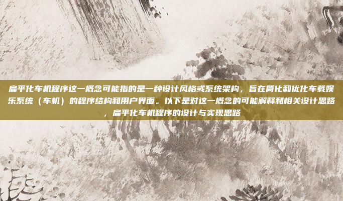 扁平化车机程序这一概念可能指的是一种设计风格或系统架构，旨在简化和优化车载娱乐系统（车机）的程序结构和用户界面。以下是对这一概念的可能解释和相关设计思路，扁平化车机程序的设计与实现思路