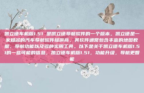 凯立德车机版1.51 是凯立德导航软件的一个版本。凯立德是一家知名的汽车导航软件提供商，其软件通常包含丰富的地图数据、导航功能以及多种实用工具。以下是关于凯立德车机版1.51的一些可能的信息，凯立德车机版1.51，功能升级，导航更智能