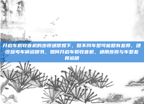 开启车载收音机的步骤通常如下，但不同车型可能略有差异，建议参考车辆说明书，如何开启车载收音机，通用步骤与车型差异说明