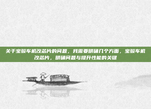关于宝骏车机改芯片的问题，我需要明确几个方面，宝骏车机改芯片，明确问题与提升性能的关键
