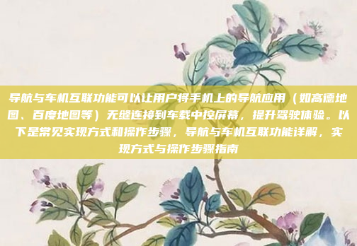 导航与车机互联功能可以让用户将手机上的导航应用（如高德地图、百度地图等）无缝连接到车载中控屏幕，提升驾驶体验。以下是常见实现方式和操作步骤，导航与车机互联功能详解，实现方式与操作步骤指南