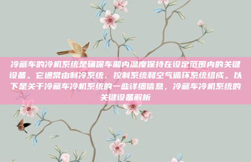 冷藏车的冷机系统是确保车厢内温度保持在设定范围内的关键设备。它通常由制冷系统、控制系统和空气循环系统组成。以下是关于冷藏车冷机系统的一些详细信息，冷藏车冷机系统的关键设备解析