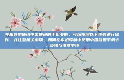 车机导航使用中国联通的手机卡时,可以按照以下步骤进行操作,并注意相关事项,如何在车机导航中使用中国联通手机卡,步骤与注意事项
