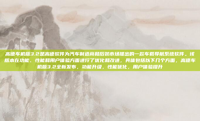 高德车机版3.2是高德软件为汽车制造商和后装市场推出的一款车载导航系统软件。该版本在功能、性能和用户体验方面进行了优化和改进，具体包括以下几个方面，高德车机版3.2全新发布，功能升级，性能优化，用户体验提升