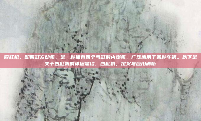 四缸机，即四缸发动机，是一种拥有四个气缸的内燃机，广泛应用于各种车辆。以下是关于四缸机的详细总结，四缸机，定义与应用解析
