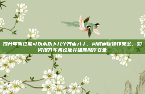 提升车机性能可以从以下几个方面入手，同时确保操作安全，如何提升车机性能并确保操作安全