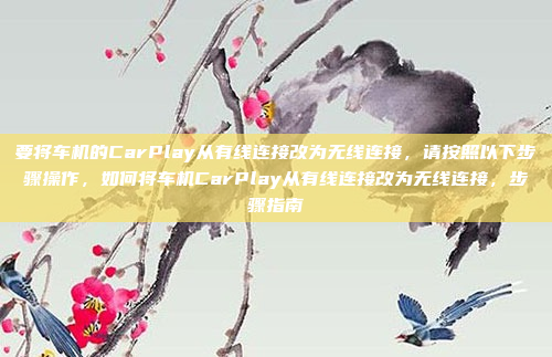 要将车机的CarPlay从有线连接改为无线连接，请按照以下步骤操作，如何将车机CarPlay从有线连接改为无线连接，步骤指南