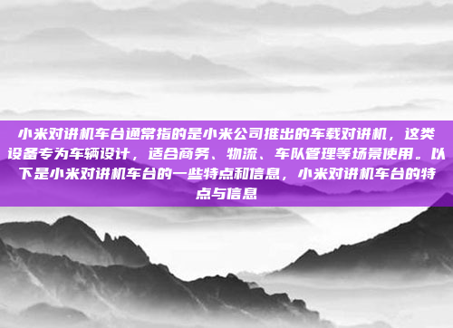 小米对讲机车台通常指的是小米公司推出的车载对讲机，这类设备专为车辆设计，适合商务、物流、车队管理等场景使用。以下是小米对讲机车台的一些特点和信息，小米对讲机车台的特点与信息
