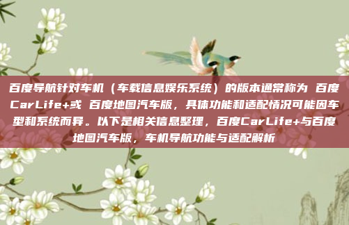 百度导航针对车机（车载信息娱乐系统）的版本通常称为 百度CarLife+或 百度地图汽车版，具体功能和适配情况可能因车型和系统而异。以下是相关信息整理，百度CarLife+与百度地图汽车版，车机导航功能与适配解析