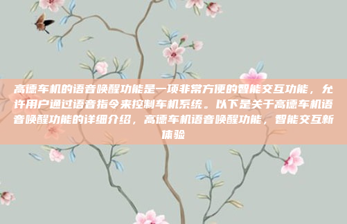 高德车机的语音唤醒功能是一项非常方便的智能交互功能，允许用户通过语音指令来控制车机系统。以下是关于高德车机语音唤醒功能的详细介绍，高德车机语音唤醒功能，智能交互新体验