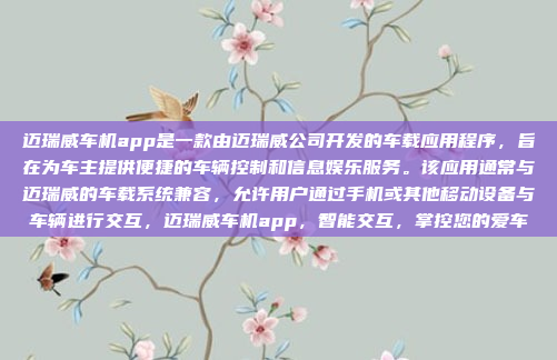 迈瑞威车机app是一款由迈瑞威公司开发的车载应用程序，旨在为车主提供便捷的车辆控制和信息娱乐服务。该应用通常与迈瑞威的车载系统兼容，允许用户通过手机或其他移动设备与车辆进行交互，迈瑞威车机app，智能交互，掌控您的爱车