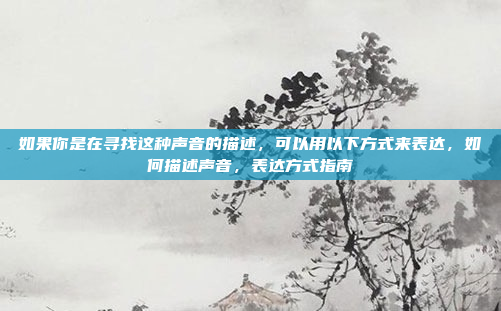 如果你是在寻找这种声音的描述，可以用以下方式来表达，如何描述声音，表达方式指南