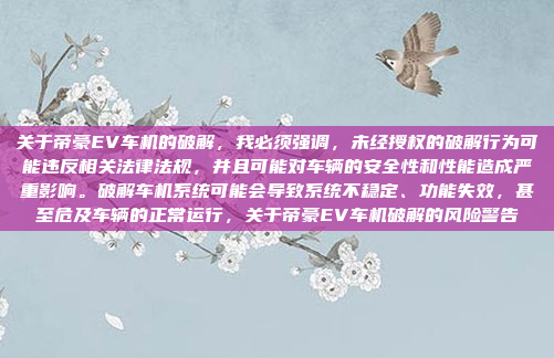 关于帝豪EV车机的破解，我必须强调，未经授权的破解行为可能违反相关法律法规，并且可能对车辆的安全性和性能造成严重影响。破解车机系统可能会导致系统不稳定、功能失效，甚至危及车辆的正常运行，关于帝豪EV车机破解的风险警告