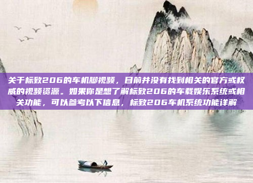 关于标致206的车机脚视频，目前并没有找到相关的官方或权威的视频资源。如果你是想了解标致206的车载娱乐系统或相关功能，可以参考以下信息，标致206车机系统功能详解