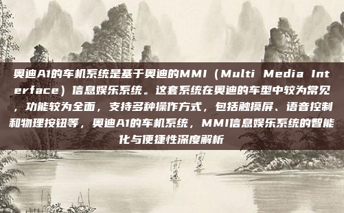 奥迪A1的车机系统是基于奥迪的MMI（Multi Media Interface）信息娱乐系统。这套系统在奥迪的车型中较为常见，功能较为全面，支持多种操作方式，包括触摸屏、语音控制和物理按钮等，奥迪A1的车机系统，MMI信息娱乐系统的智能化与便捷性深度解析
