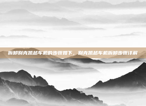 拆卸别克凯越车机的步骤如下，别克凯越车机拆卸步骤详解