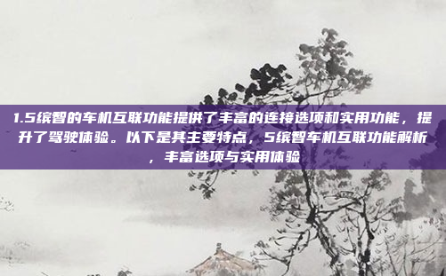 1.5缤智的车机互联功能提供了丰富的连接选项和实用功能，提升了驾驶体验。以下是其主要特点，5缤智车机互联功能解析，丰富选项与实用体验