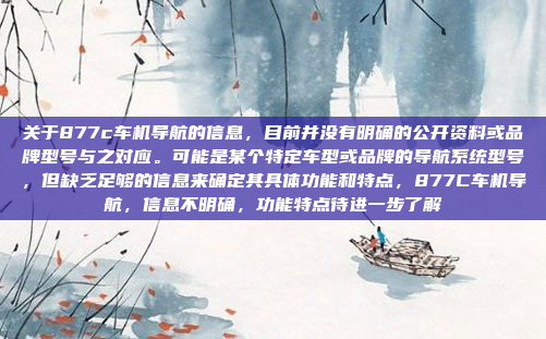 关于877c车机导航的信息,目前并没有明确的公开资料或品牌型号与之对应。可能是某个特定车型或品牌的导航系统型号,但缺乏足够的信息来确定其具体功能和特点,877C车机导航,信息不明确,功能特点待进一步了解