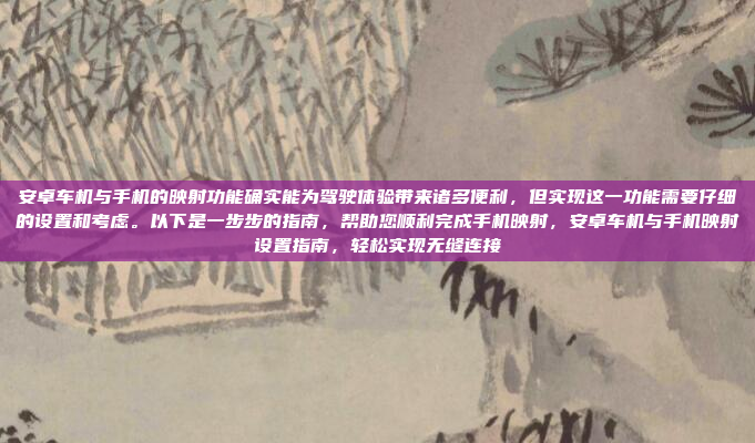 安卓车机与手机的映射功能确实能为驾驶体验带来诸多便利，但实现这一功能需要仔细的设置和考虑。以下是一步步的指南，帮助您顺利完成手机映射，安卓车机与手机映射设置指南，轻松实现无缝连接